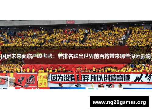 国足未来面临严峻考验:若排名跌出世界前百将带来哪些深远影响 国足未来面临严峻考验:若排名跌出世界前百将带来哪些深远影响