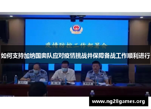 如何支持加纳国奥队应对疫情挑战并保障备战工作顺利进行 如何支持加纳国奥队应对疫情挑战并保障备战工作顺利进行