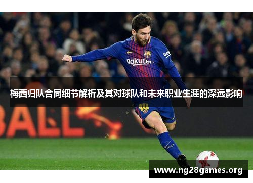 梅西归队合同细节解析及其对球队和未来职业生涯的深远影响 梅西归队合同细节解析及其对球队和未来职业生涯的深远影响