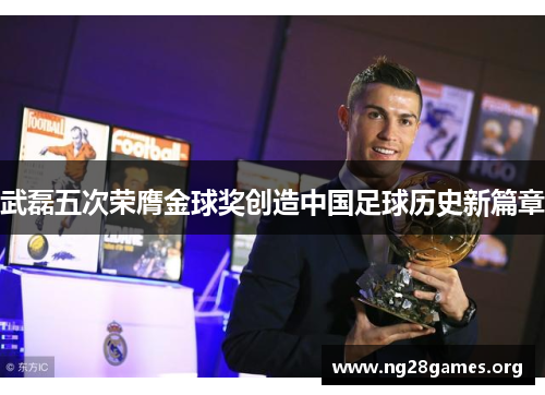 武磊五次荣膺金球奖创造中国足球历史新篇章 武磊五次荣膺金球奖创造中国足球历史新篇章
