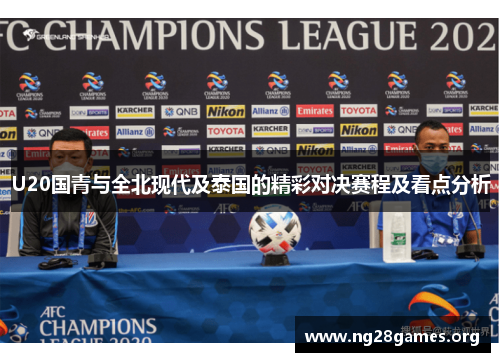 U20国青与全北现代及泰国的精彩对决赛程及看点分析 U20国青与全北现代及泰国的精彩对决赛程及看点分析