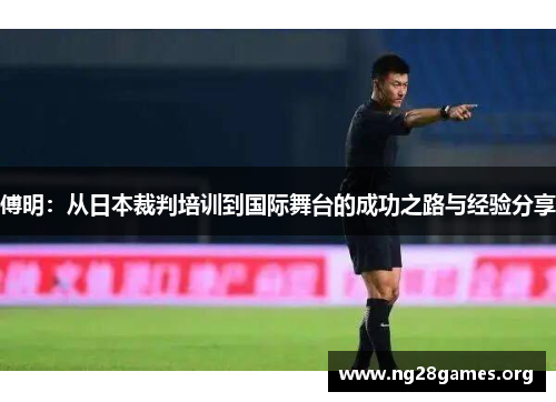 傅明:从日本裁判培训到国际舞台的成功之路与经验分享 傅明:从日本裁判培训到国际舞台的成功之路与经验分享