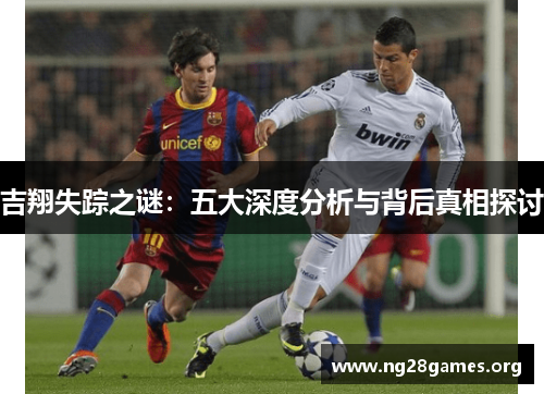 吉翔失踪之谜:五大深度分析与背后真相探讨 吉翔失踪之谜:五大深度分析与背后真相探讨