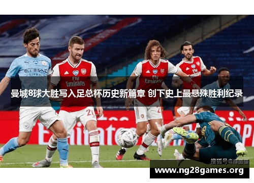 曼城8球大胜写入足总杯历史新篇章 创下史上最悬殊胜利纪录