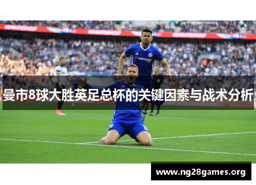 曼市8球大胜英足总杯的关键因素与战术分析 曼市8球大胜英足总杯的关键因素与战术分析