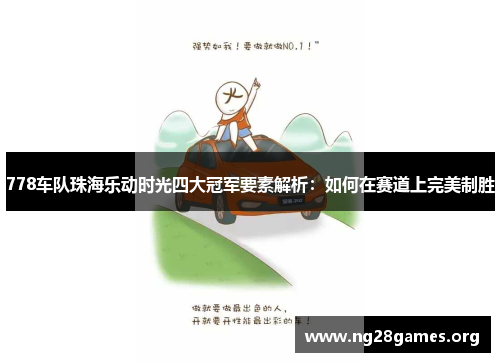 778车队珠海乐动时光四大冠军要素解析:如何在赛道上完美制胜 778车队珠海乐动时光四大冠军要素解析:如何在赛道上完美制胜