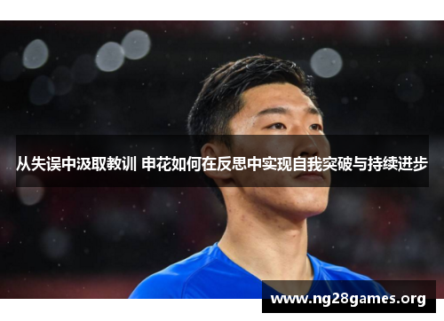 从失误中汲取教训 申花如何在反思中实现自我突破与持续进步