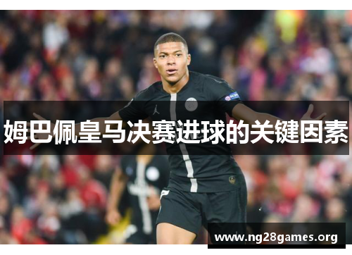 姆巴佩皇马决赛进球的关键因素 姆巴佩皇马决赛进球的关键因素