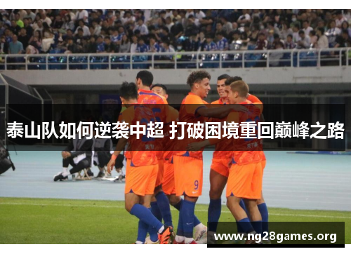 泰山队如何逆袭中超 打破困境重回巅峰之路