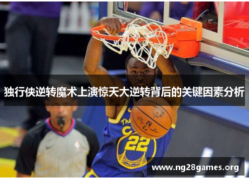 独行侠逆转魔术上演惊天大逆转背后的关键因素分析 独行侠逆转魔术上演惊天大逆转背后的关键因素分析