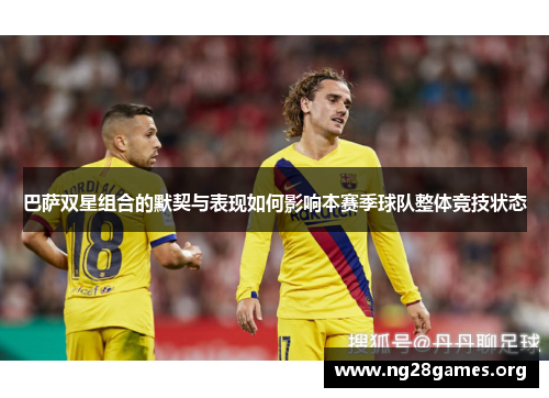 巴萨双星组合的默契与表现如何影响本赛季球队整体竞技状态 巴萨双星组合的默契与表现如何影响本赛季球队整体竞技状态