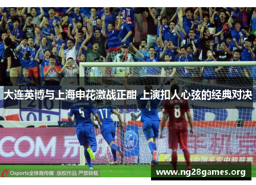 大连英博与上海申花激战正酣 上演扣人心弦的经典对决 大连英博与上海申花激战正酣 上演扣人心弦的经典对决