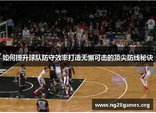 如何提升球队防守效率打造无懈可击的顶尖防线秘诀 如何提升球队防守效率打造无懈可击的顶尖防线秘诀