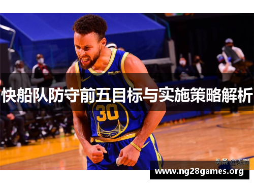 快船队防守前五目标与实施策略解析 快船队防守前五目标与实施策略解析