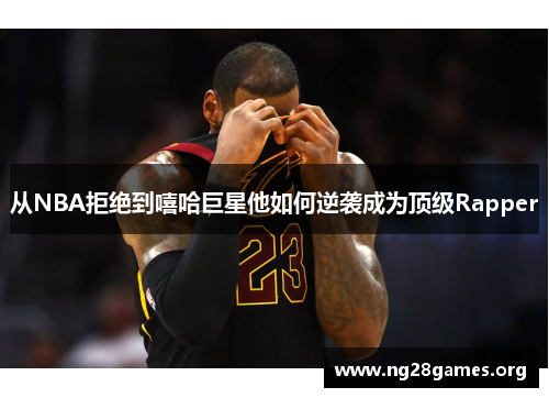 从NBA拒绝到嘻哈巨星他如何逆袭成为顶级Rapper