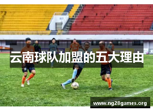云南球队加盟的五大理由