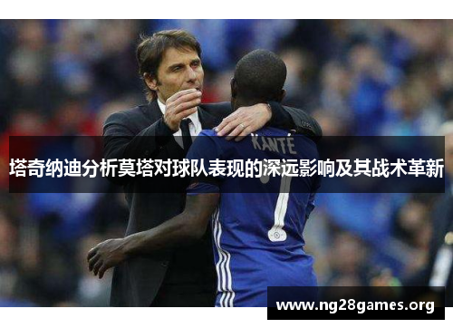 塔奇纳迪分析莫塔对球队表现的深远影响及其战术革新 塔奇纳迪分析莫塔对球队表现的深远影响及其战术革新