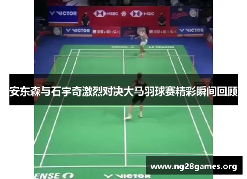 安东森与石宇奇激烈对决大马羽球赛精彩瞬间回顾 安东森与石宇奇激烈对决大马羽球赛精彩瞬间回顾