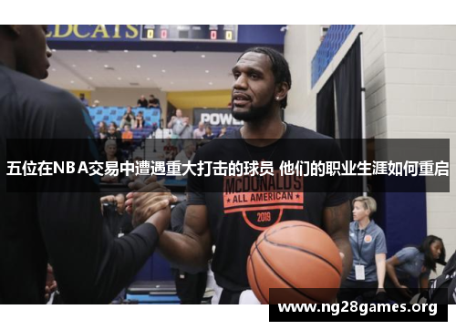 五位在NBA交易中遭遇重大打击的球员 他们的职业生涯如何重启 五位在NBA交易中遭遇重大打击的球员 他们的职业生涯如何重启