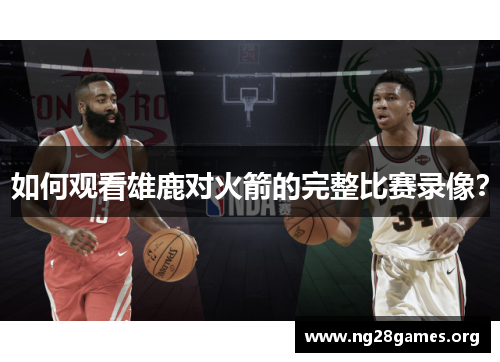 如何观看雄鹿对火箭的完整比赛录像？