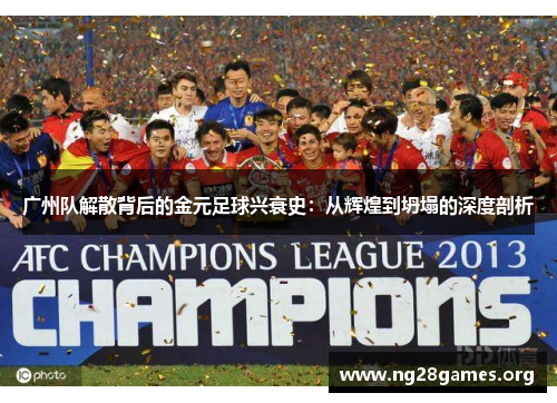 广州队解散背后的金元足球兴衰史:从辉煌到坍塌的深度剖析 广州队解散背后的金元足球兴衰史:从辉煌到坍塌的深度剖析