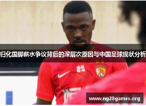 归化国脚薪水争议背后的深层次原因与中国足球现状分析 归化国脚薪水争议背后的深层次原因与中国足球现状分析
