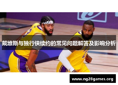 戴维斯与独行侠续约的常见问题解答及影响分析 戴维斯与独行侠续约的常见问题解答及影响分析