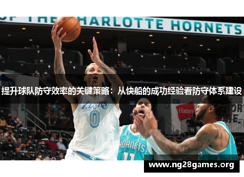 提升球队防守效率的关键策略:从快船的成功经验看防守体系建设 提升球队防守效率的关键策略:从快船的成功经验看防守体系建设