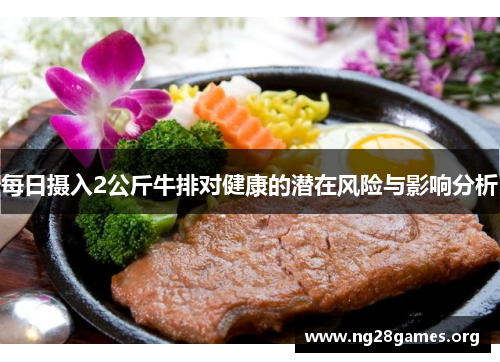 每日摄入2公斤牛排对健康的潜在风险与影响分析 每日摄入2公斤牛排对健康的潜在风险与影响分析