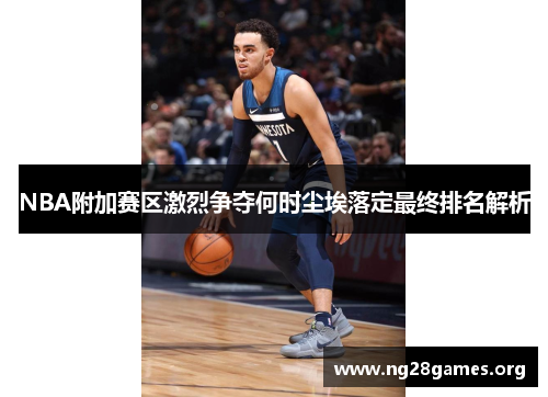 NBA附加赛区激烈争夺何时尘埃落定最终排名解析