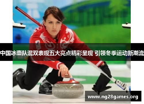 中国冰壶队混双表现五大亮点精彩呈现 引领冬季运动新潮流 中国冰壶队混双表现五大亮点精彩呈现 引领冬季运动新潮流