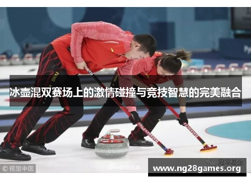 冰壶混双赛场上的激情碰撞与竞技智慧的完美融合 冰壶混双赛场上的激情碰撞与竞技智慧的完美融合