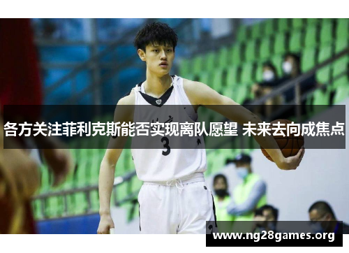 各方关注菲利克斯能否实现离队愿望 未来去向成焦点