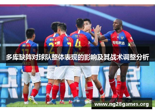 多库缺阵对球队整体表现的影响及其战术调整分析 多库缺阵对球队整体表现的影响及其战术调整分析