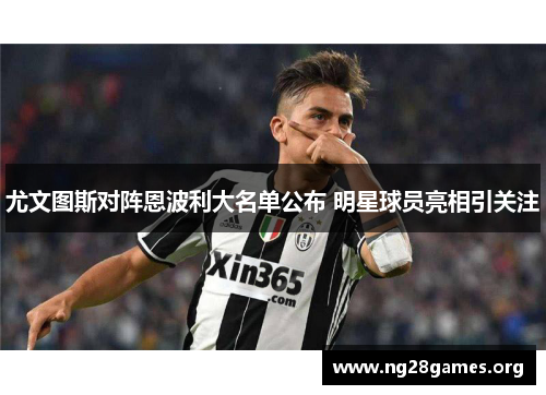 尤文图斯对阵恩波利大名单公布 明星球员亮相引关注 尤文图斯对阵恩波利大名单公布 明星球员亮相引关注