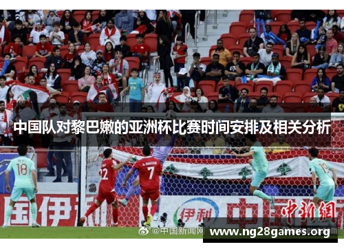中国队对黎巴嫩的亚洲杯比赛时间安排及相关分析