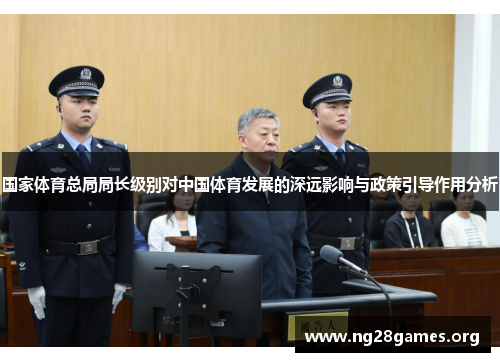 国家体育总局局长级别对中国体育发展的深远影响与政策引导作用分析 国家体育总局局长级别对中国体育发展的深远影响与政策引导作用分析
