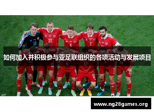 如何加入并积极参与亚足联组织的各项活动与发展项目 如何加入并积极参与亚足联组织的各项活动与发展项目