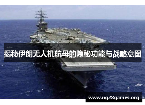揭秘伊朗无人机航母的隐秘功能与战略意图