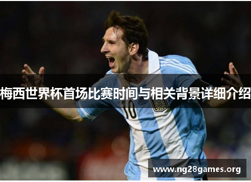 梅西世界杯首场比赛时间与相关背景详细介绍 梅西世界杯首场比赛时间与相关背景详细介绍