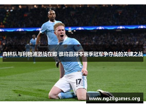 森林队与利物浦激战在即 谁将赢得本赛季冠军争夺战的关键之战