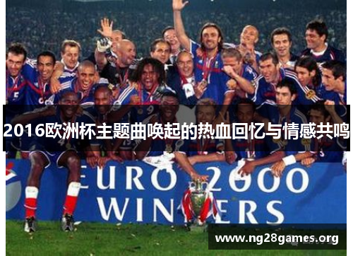 2016欧洲杯主题曲唤起的热血回忆与情感共鸣 2016欧洲杯主题曲唤起的热血回忆与情感共鸣