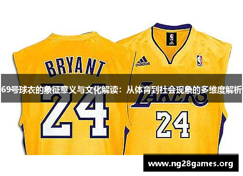 69号球衣的象征意义与文化解读:从体育到社会现象的多维度解析 69号球衣的象征意义与文化解读:从体育到社会现象的多维度解析