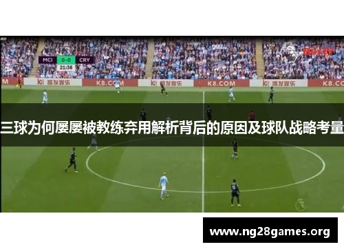 三球为何屡屡被教练弃用解析背后的原因及球队战略考量 三球为何屡屡被教练弃用解析背后的原因及球队战略考量