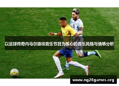 以足球传奇内马尔退役音乐节目为核心的音乐风格与情感分析