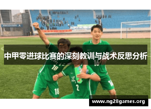 中甲零进球比赛的深刻教训与战术反思分析 中甲零进球比赛的深刻教训与战术反思分析
