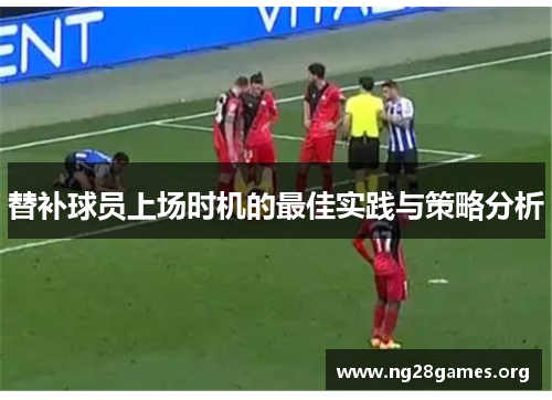 替补球员上场时机的最佳实践与策略分析 替补球员上场时机的最佳实践与策略分析