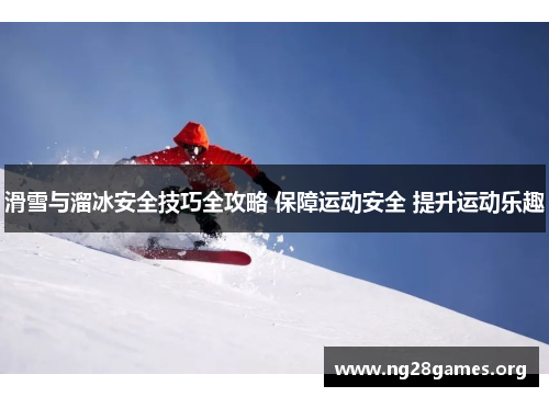 滑雪与溜冰安全技巧全攻略 保障运动安全 提升运动乐趣