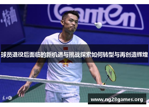 球员退役后面临的新机遇与挑战探索如何转型与再创造辉煌 球员退役后面临的新机遇与挑战探索如何转型与再创造辉煌