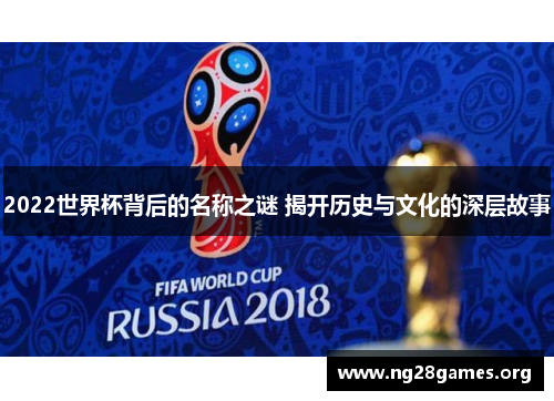 2022世界杯背后的名称之谜 揭开历史与文化的深层故事